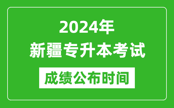 2024年新疆專升本考試成績公布時間,專升本成績什么時候出來？