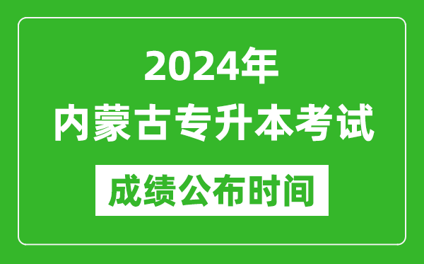 2024年內(nèi)蒙古專升本考試成績公布時間,專升本成績什么時候出來？