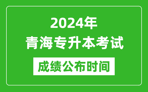 2024年青海專升本考試成績公布時間,專升本成績什么時候出來？