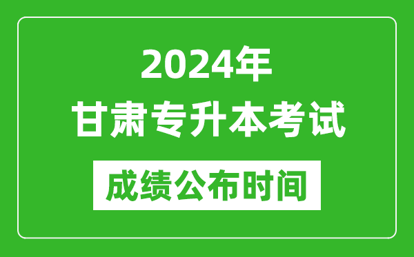 2024年甘肅專升本考試成績公布時(shí)間,專升本成績什么時(shí)候出來?
