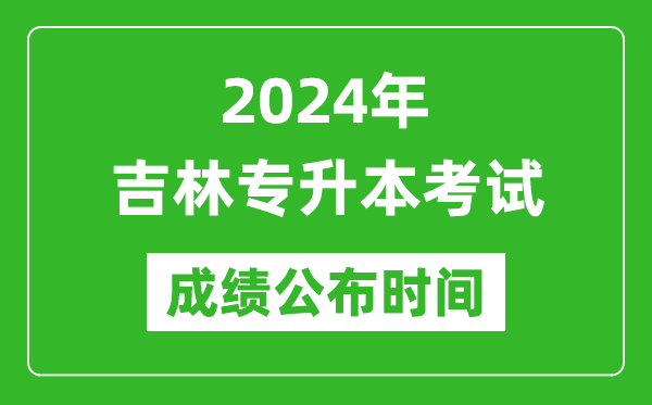 2024年吉林專升本考試成績公布時間,專升本成績什么時候出來?