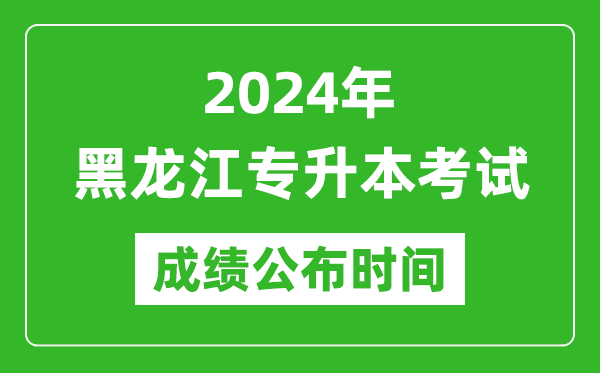 2024年黑龍江專升本考試成績(jī)公布時(shí)間,專升本成績(jī)什么時(shí)候出來(lái)?