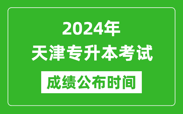 2024年天津?qū)Ｉ究荚嚦煽児紩r間,專升本成績什么時候出來？