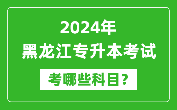 2024年黑龍江專升本需要考哪些科目?