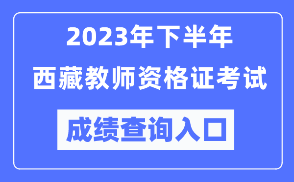 2023年下半年西藏教師資格證考試成績(jī)查詢?nèi)肟冢╤ttp://ntce.neea.edu.cn/ntce/)