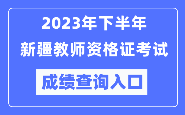 2023年下半年新疆教師資格證考試成績(jī)查詢(xún)?nèi)肟冢╤ttp://ntce.neea.edu.cn/ntce/)