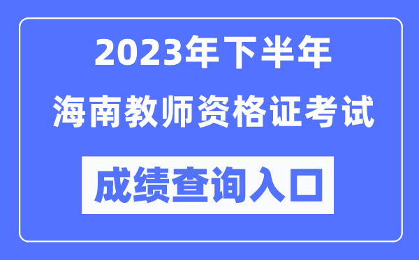 2023年下半年海南教師資格證考試成績查詢?nèi)肟冢╤ttp://ntce.neea.edu.cn/ntce/)