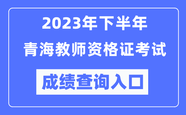 2023年下半年青海教師資格證考試成績(jī)查詢?nèi)肟冢╤ttp://ntce.neea.edu.cn/ntce/)