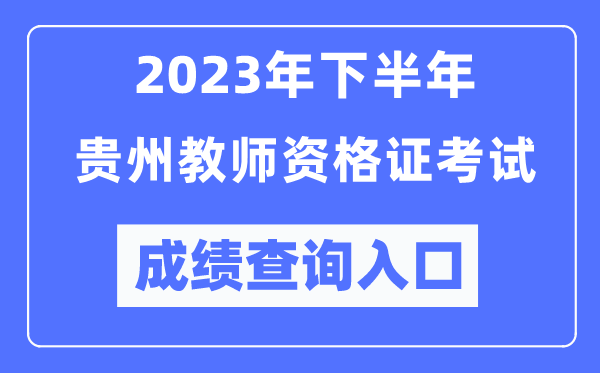 2023年下半年貴州教師資格證考試成績查詢?nèi)肟冢╤ttp://ntce.neea.edu.cn/ntce/)