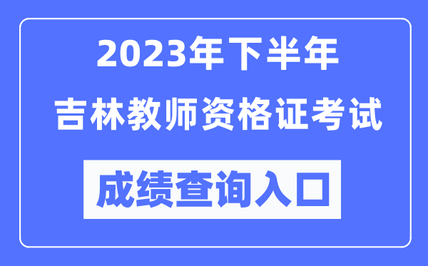 2023年下半年吉林教師資格證考試成績(jī)查詢?nèi)肟冢╤ttp://ntce.neea.edu.cn/ntce/)