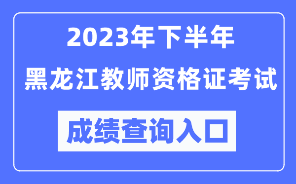 2023年下半年黑龍江教師資格證考試成績查詢?nèi)肟冢╤ttp://ntce.neea.edu.cn/ntce/)