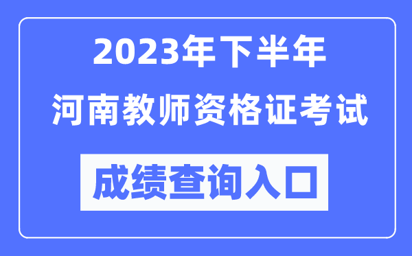 2023年下半年河南教師資格證考試成績(jī)查詢?nèi)肟冢╤ttp://ntce.neea.edu.cn/ntce/)