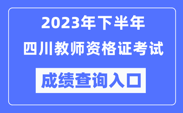 2023年下半年四川教師資格證考試成績查詢?nèi)肟冢╤ttp://ntce.neea.edu.cn/ntce/)