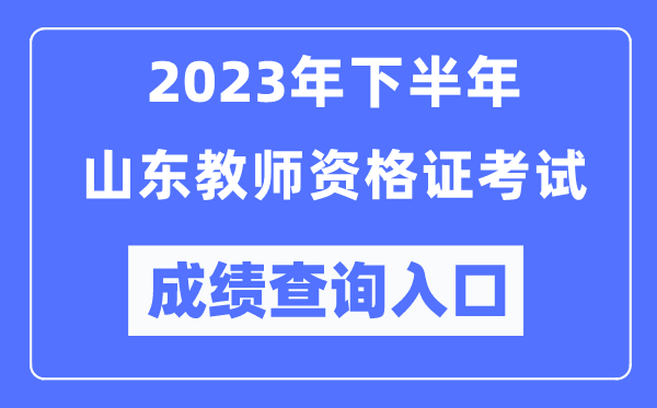 2023年下半年山東教師資格證考試成績查詢?nèi)肟冢╤ttp://ntce.neea.edu.cn/ntce/)