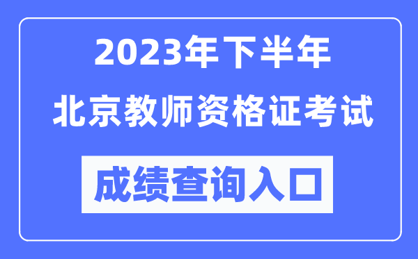 2023年下半年北京教師資格證考試成績查詢?nèi)肟冢╤ttp://ntce.neea.edu.cn/ntce/)