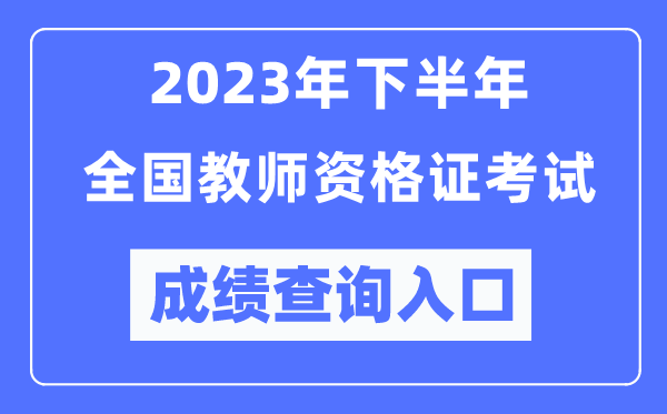 2023年下半年全國中小學(xué)教師資格考試成績查詢?nèi)肟冢╤ttp://ntce.neea.edu.cn/ntce/)
