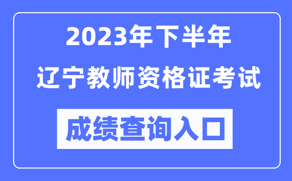 2023年下半年遼寧教師資格證考試成績(jī)查詢(xún)?nèi)肟冢╤ttp://ntce.neea.edu.cn/ntce/)