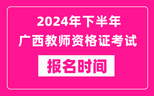 2024年下半年廣西教師資格證考試報(bào)名時(shí)間是什么時(shí)候？