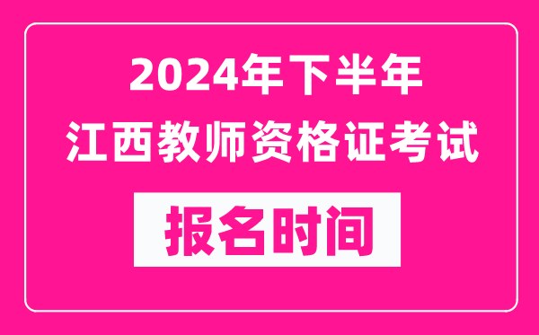 2024年下半年江西教師資格證考試報名時間是什么時候？