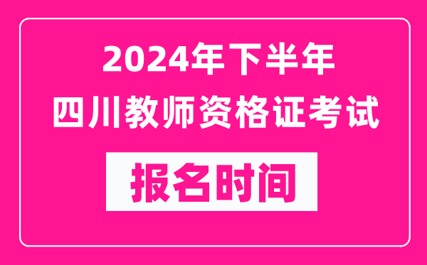 2024年下半年四川教師資格證考試報名時間是什么時候？