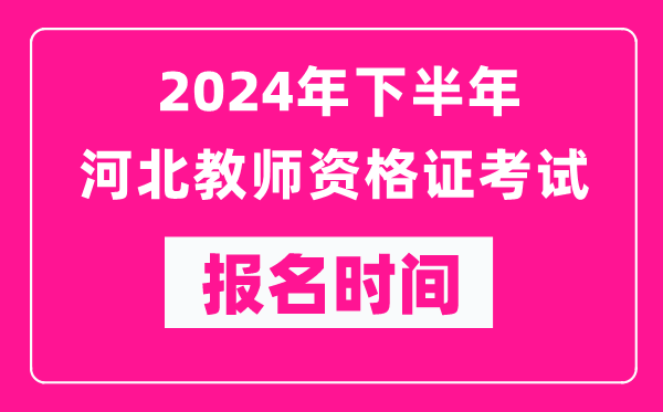 2024年下半年河北教師資格證考試報名時間是什么時候？