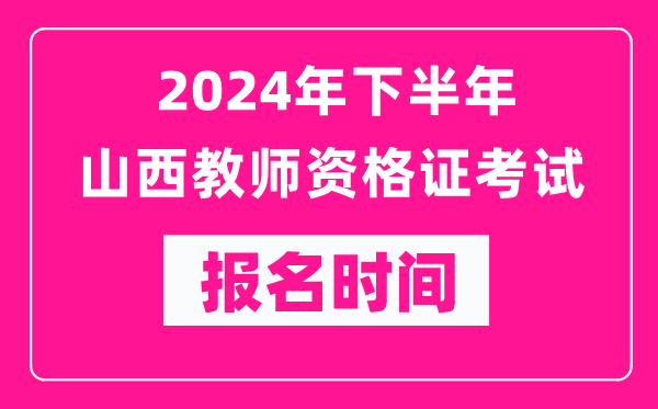 2024年下半年山西教師資格證考試報(bào)名時(shí)間是什么時(shí)候？