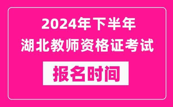 2024年下半年湖北教師資格證考試報(bào)名時(shí)間是什么時(shí)候？