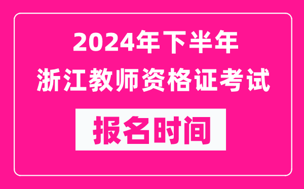 2024年下半年浙江教師資格證考試報(bào)名時(shí)間是什么時(shí)候？