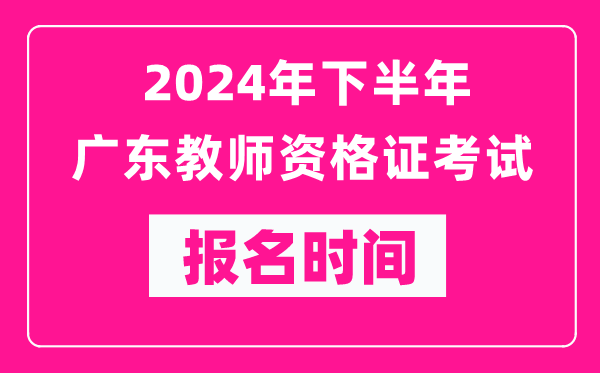 2024年下半年廣東教師資格證考試報(bào)名時(shí)間是什么時(shí)候？
