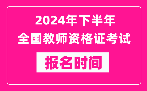 2024年下半年全國(guó)中小學(xué)教師資格證考試報(bào)名時(shí)間是什么時(shí)候？