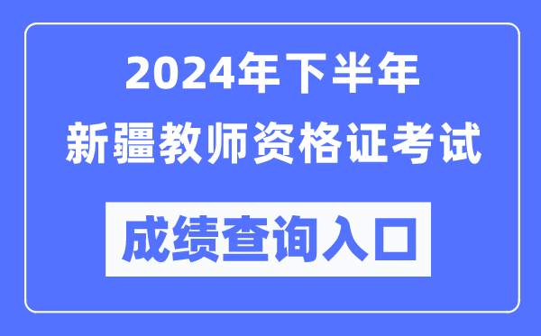 2024年下半年新疆教師資格證考試成績查詢?nèi)肟冢╤ttp://ntce.neea.edu.cn/)