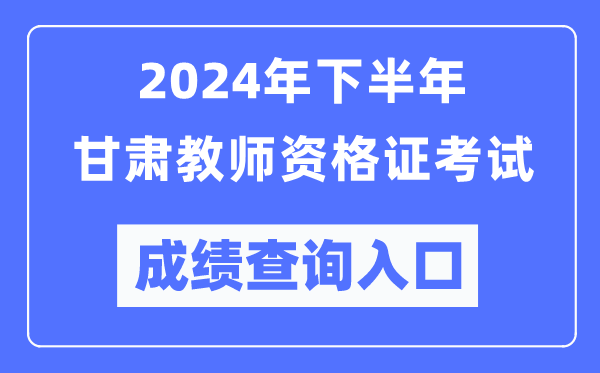2024年下半年甘肅教師資格證考試成績查詢?nèi)肟冢╤ttp://ntce.neea.edu.cn/)