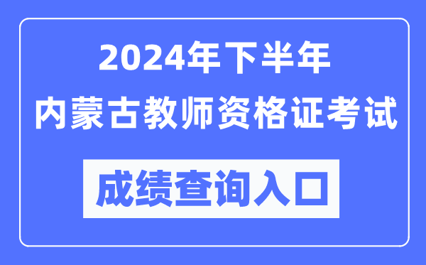 2024年下半年內(nèi)蒙古教師資格證考試成績查詢?nèi)肟冢╤ttp://ntce.neea.edu.cn/)