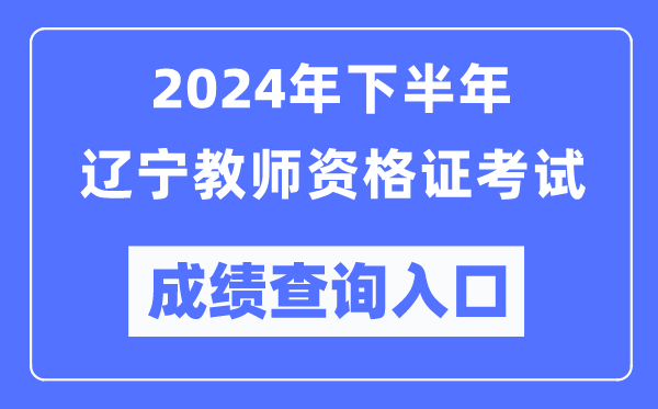 2024年下半年遼寧教師資格證考試成績查詢?nèi)肟冢╤ttp://ntce.neea.edu.cn/)