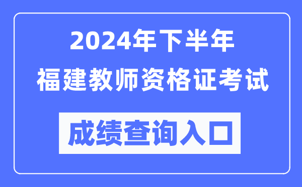 2024年下半年福建教師資格證考試成績查詢?nèi)肟冢╤ttp://ntce.neea.edu.cn/)