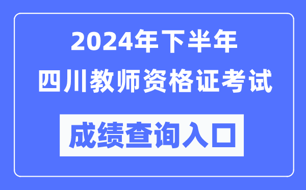 2024年下半年四川教師資格證考試成績(jī)查詢?nèi)肟冢╤ttp://ntce.neea.edu.cn/)