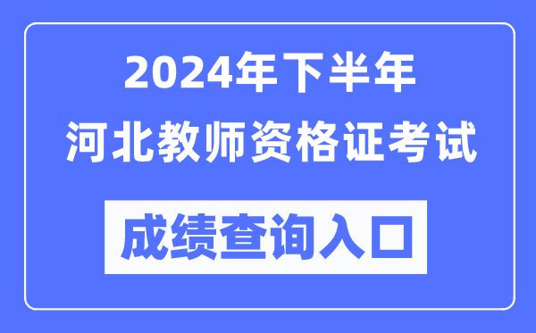 2024年下半年河北教師資格證考試成績查詢?nèi)肟冢╤ttp://ntce.neea.edu.cn/)