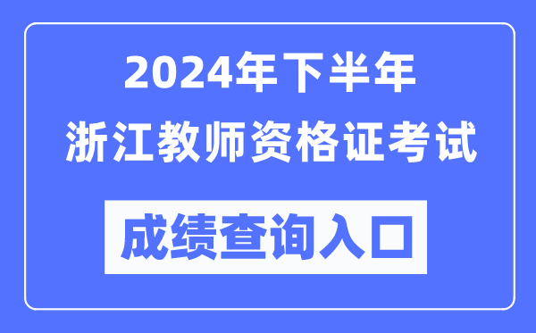 2024年下半年浙江教師資格證考試成績查詢?nèi)肟冢╤ttp://ntce.neea.edu.cn/)