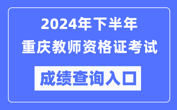 2024年下半年重慶教師資格證考試成績查詢?nèi)肟冢╤ttp://ntce.neea.edu.cn/)