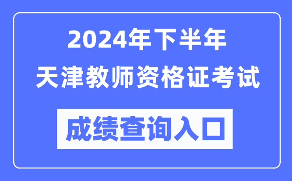 2024年下半年天津教師資格證考試成績查詢?nèi)肟冢╤ttp://ntce.neea.edu.cn/)