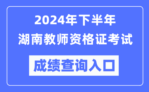 2024年下半年湖南教師資格證考試成績查詢入口(http://ntce.neea.edu.cn/)