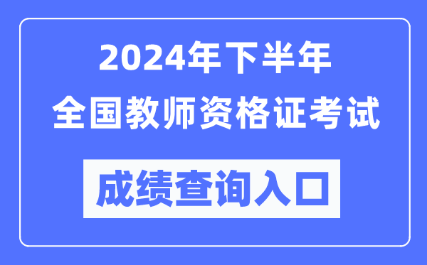 2024年下半年全國中小學(xué)教師資格證考試成績查詢?nèi)肟冢╤ttp://ntce.neea.edu.cn/)