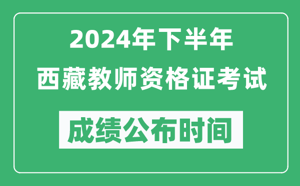 2024年下半年西藏教師資格證考試成績(jī)公布時(shí)間是什么時(shí)候？