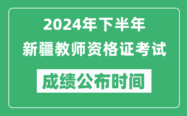 2024年下半年新疆教師資格證考試成績公布時間是什么時候？