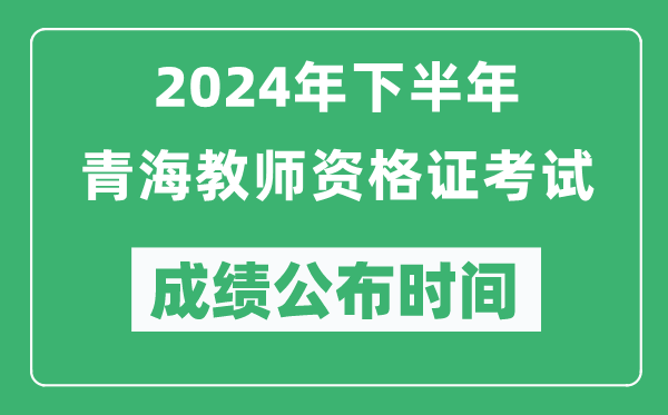 2024年下半年青海教師資格證考試成績公布時(shí)間是什么時(shí)候？