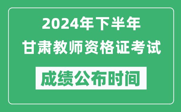2024年下半年甘肅教師資格證考試成績(jī)公布時(shí)間是什么時(shí)候？