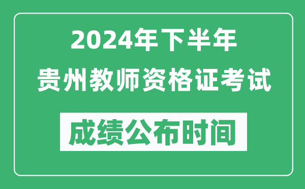 2024年下半年貴州教師資格證考試成績公布時間是什么時候？