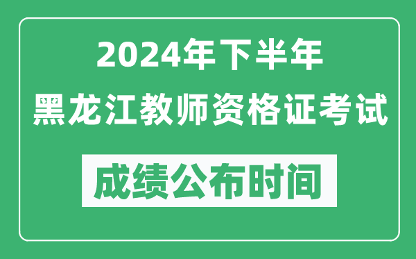2024年下半年黑龍江教師資格證考試成績公布時(shí)間是什么時(shí)候？