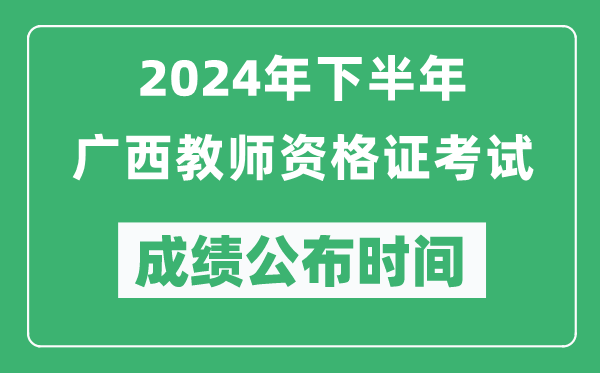 2024年下半年廣西教師資格證考試成績(jī)公布時(shí)間是什么時(shí)候?