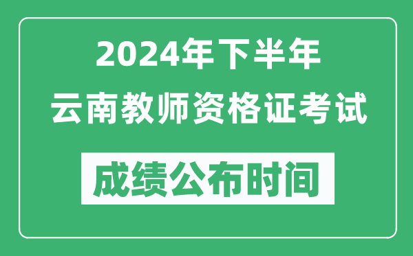 2024年下半年云南教師資格證考試成績公布時(shí)間是什么時(shí)候?